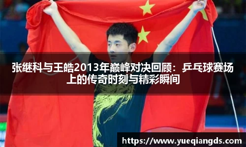 张继科与王皓2013年巅峰对决回顾：乒乓球赛场上的传奇时刻与精彩瞬间