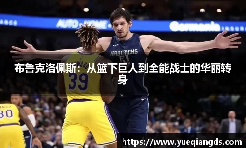 布鲁克洛佩斯：从篮下巨人到全能战士的华丽转身