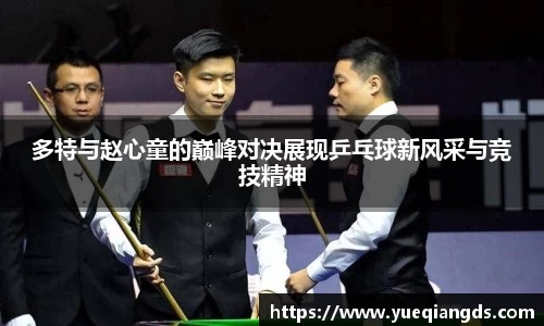 多特与赵心童的巅峰对决展现乒乓球新风采与竞技精神